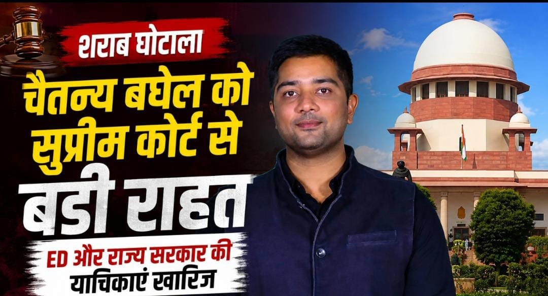 शराब घोटाले में चैतन्य बघेल को सुप्रीम कोर्ट से बड़ी राहत: ED और राज्य सरकार की जमानत रद्द करने की याचिकाएं खारिज 1 IMG 20260723 WA0019
